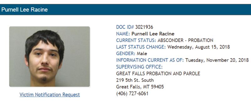 Racine is currently listed as a probation absconder by the Great Falls Probation & Parole Office.